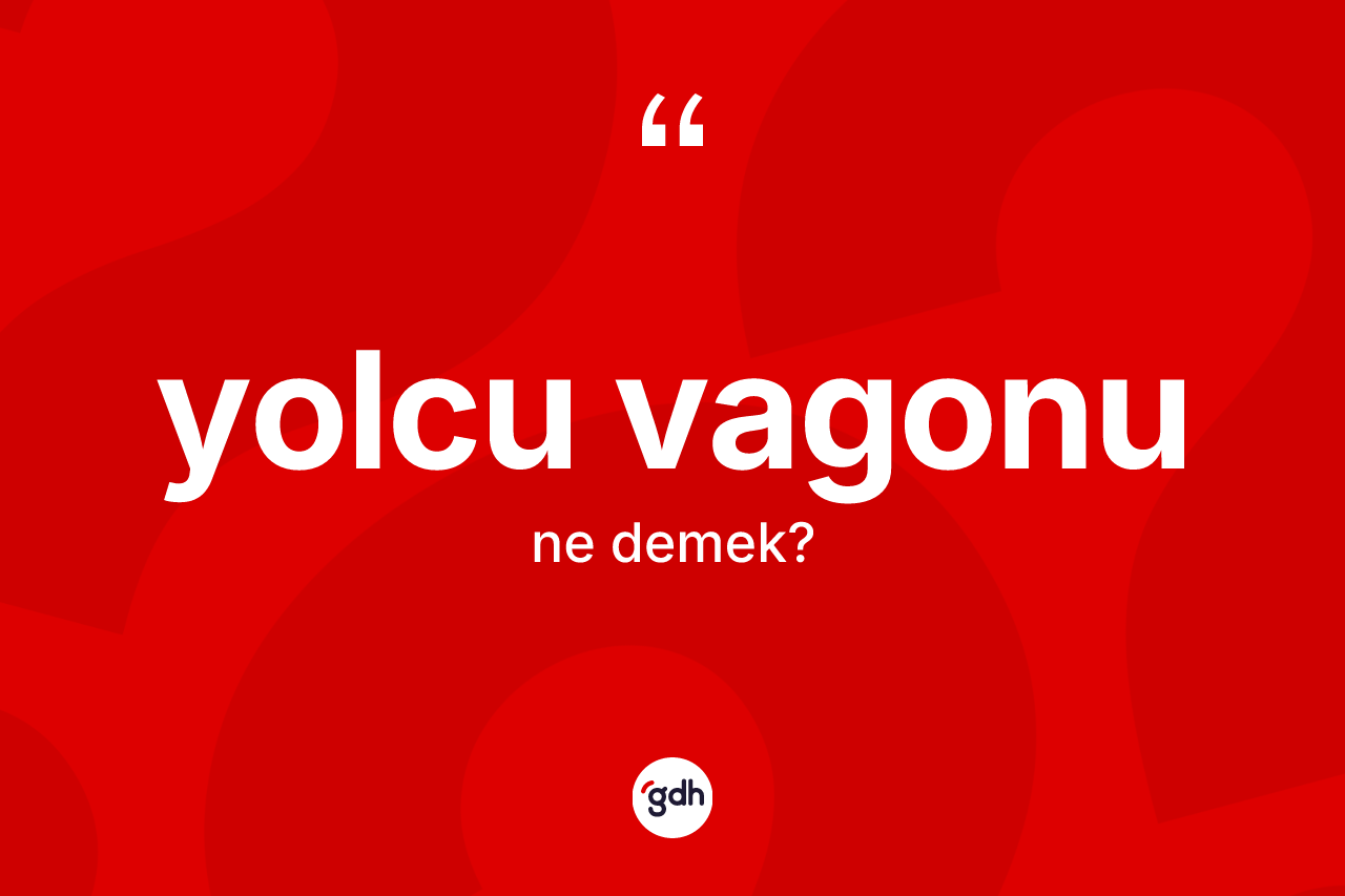 Yolcu vagonu kelimesi ne anlama gelir? Yolcu vagonu kelimesinin özellikleri nelerdir?