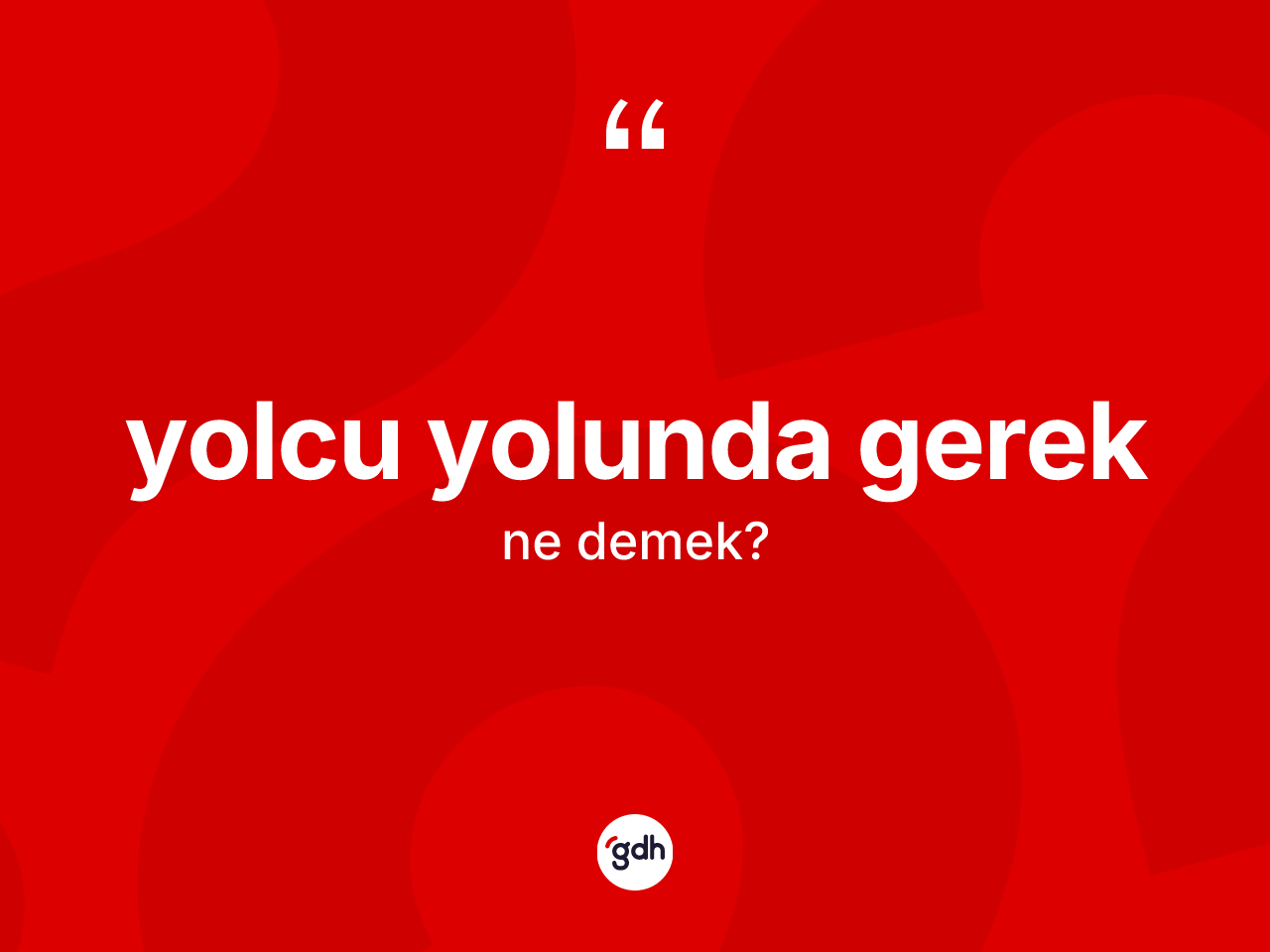 Yolcu yolunda gerek ifadesinin sözlükteki anlamı nedir? Yolcu yolunda gerek ifadesinin TDK açıklaması nedir?