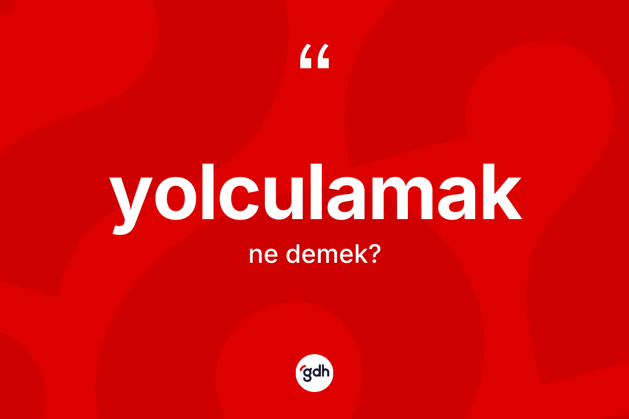 Yolculamak kelimesinin anlamı nedir?