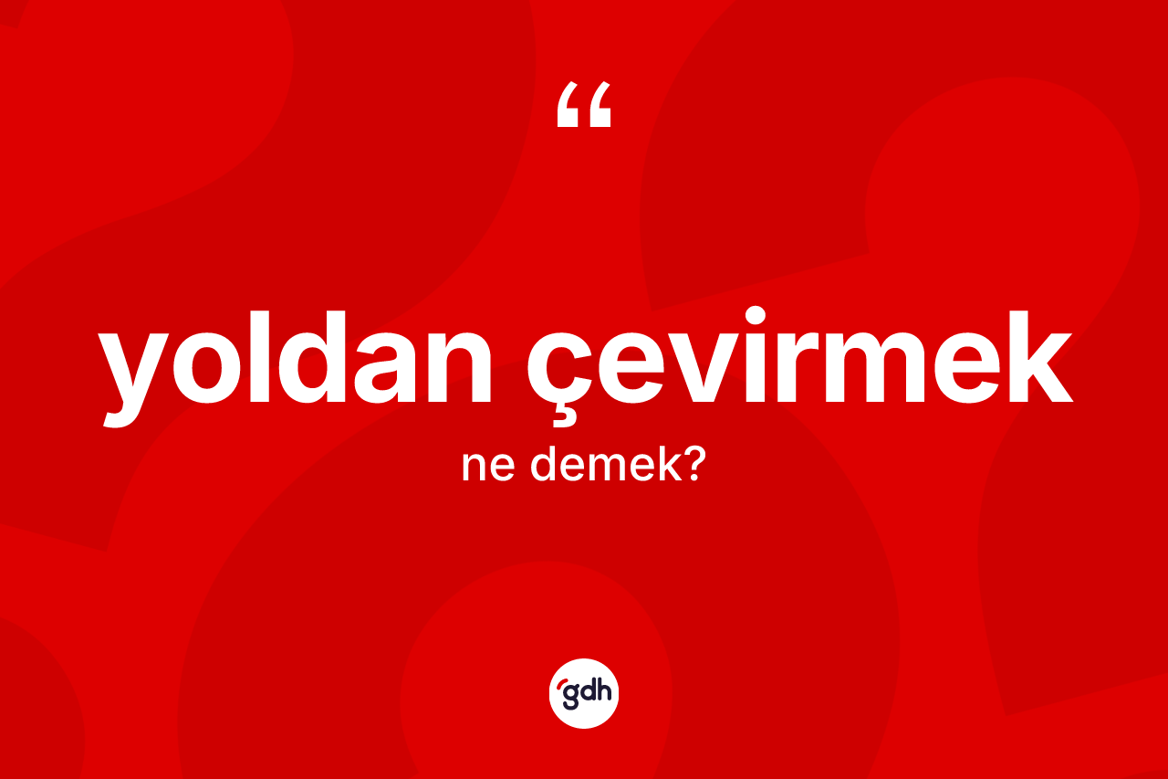 Yoldan çevirmek ne demektir? Yoldan çevirmek ifadesinin TDK'ya göre açıklaması nedir?