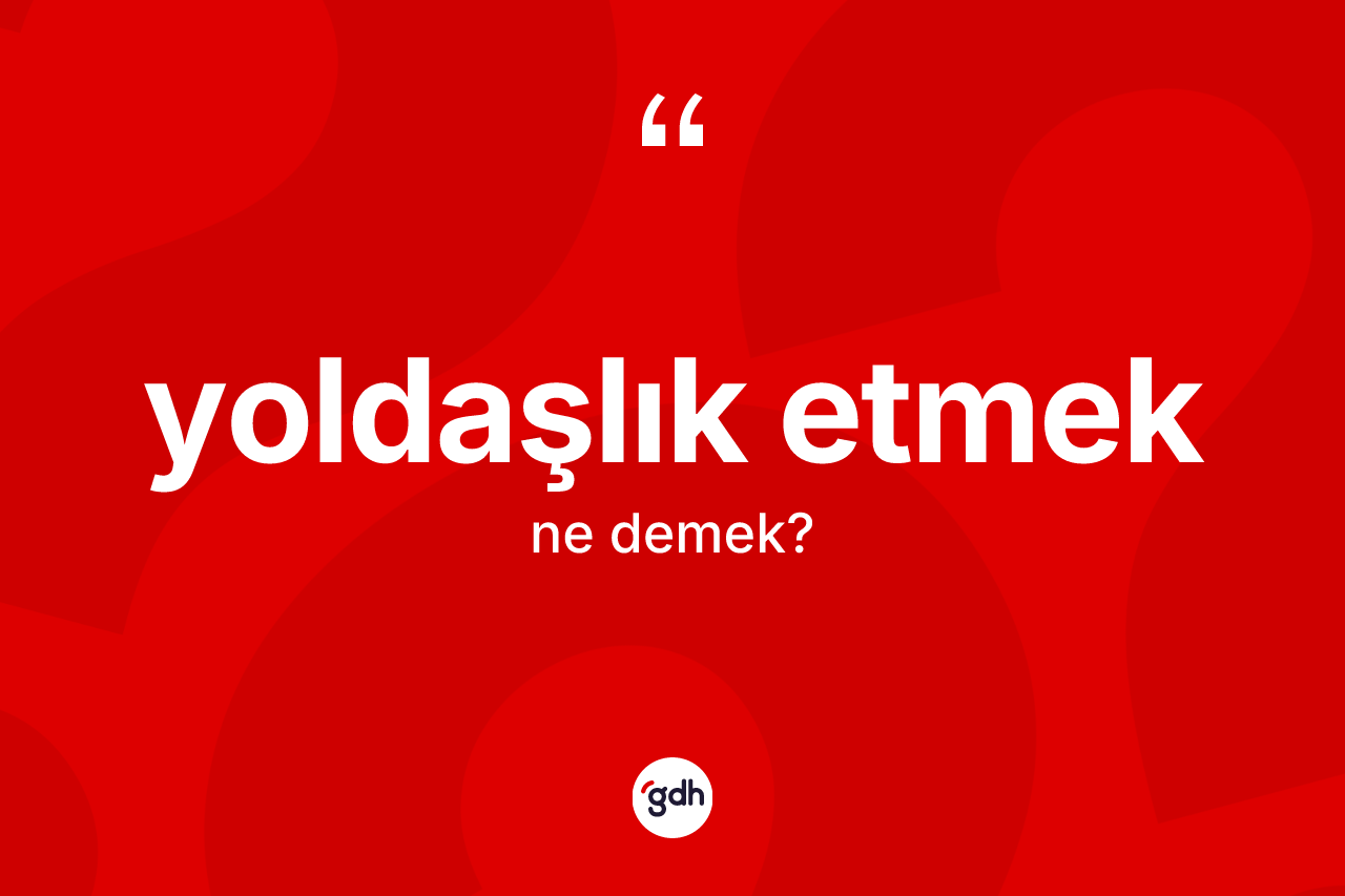 Yoldaşlık etmek ifadesinin tanımı nedir?