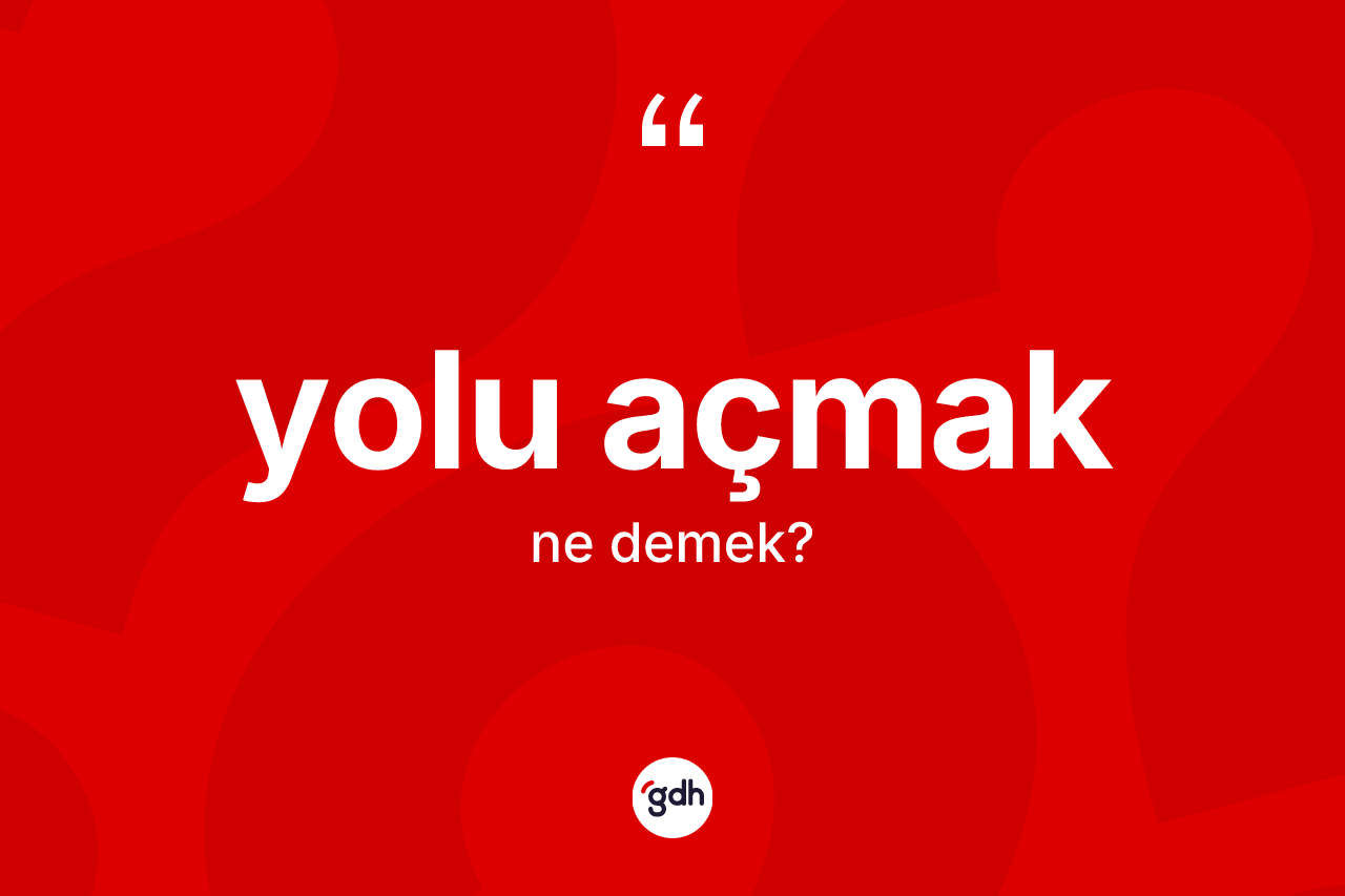 Yolu açmak ne demek?