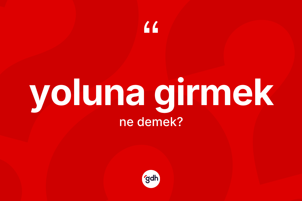 Yoluna girmek ifadesinin tanımı nedir?