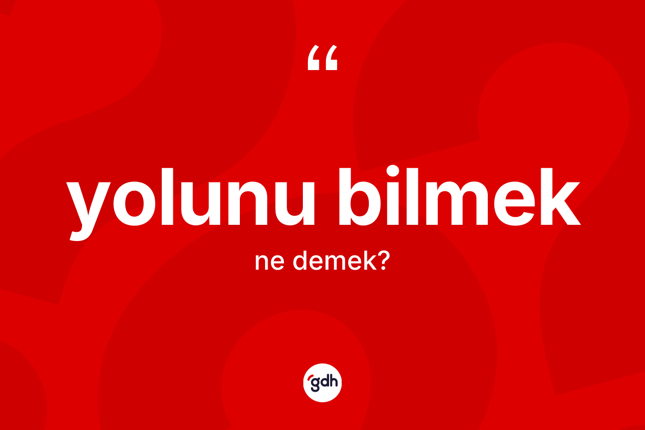 Yolunu bilmek ifadesinin tanımı nedir?