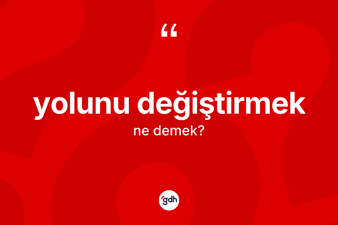Yolunu değiştirmek nedir?