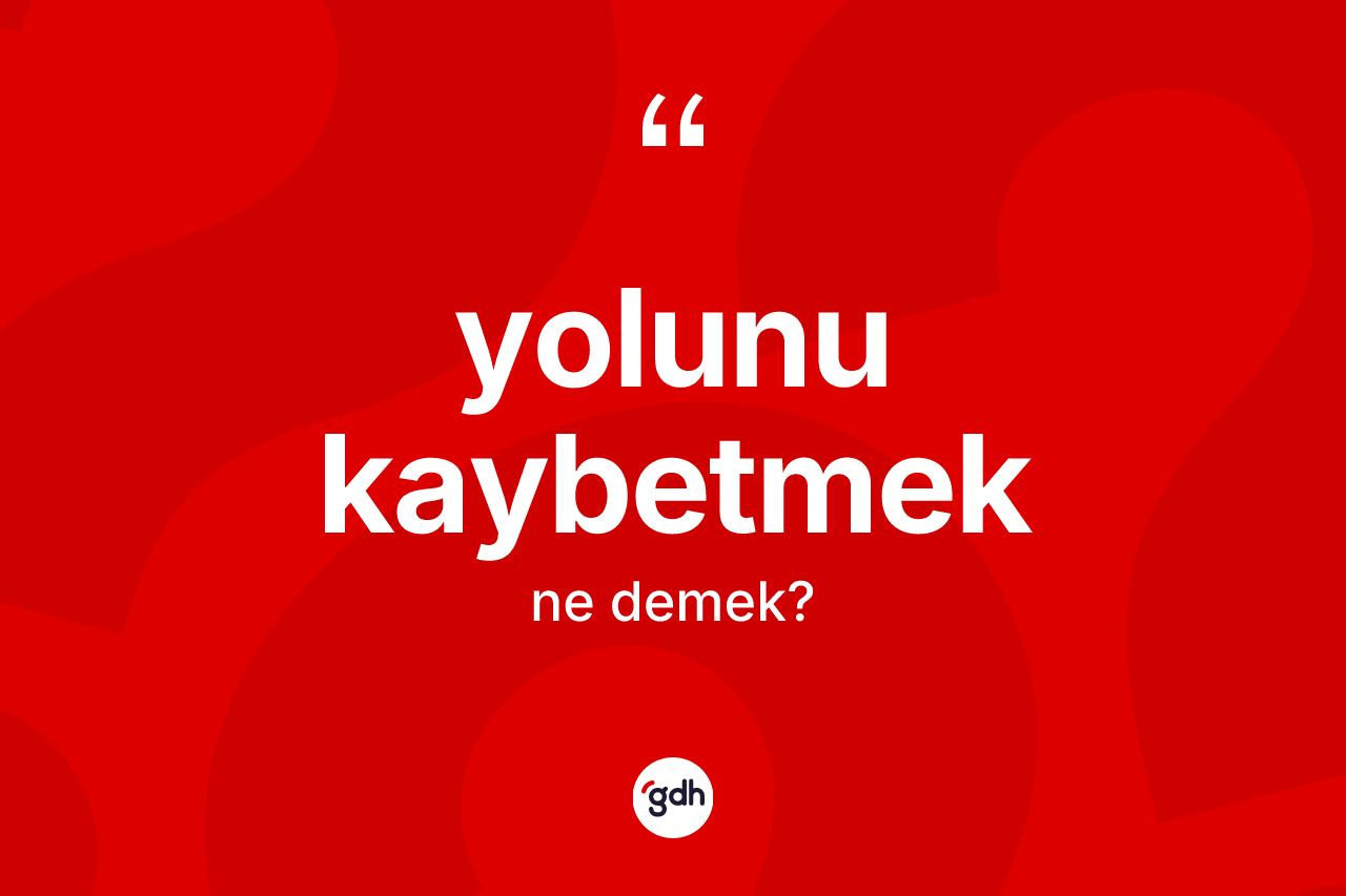Yolunu kaybetmek ne demek?
