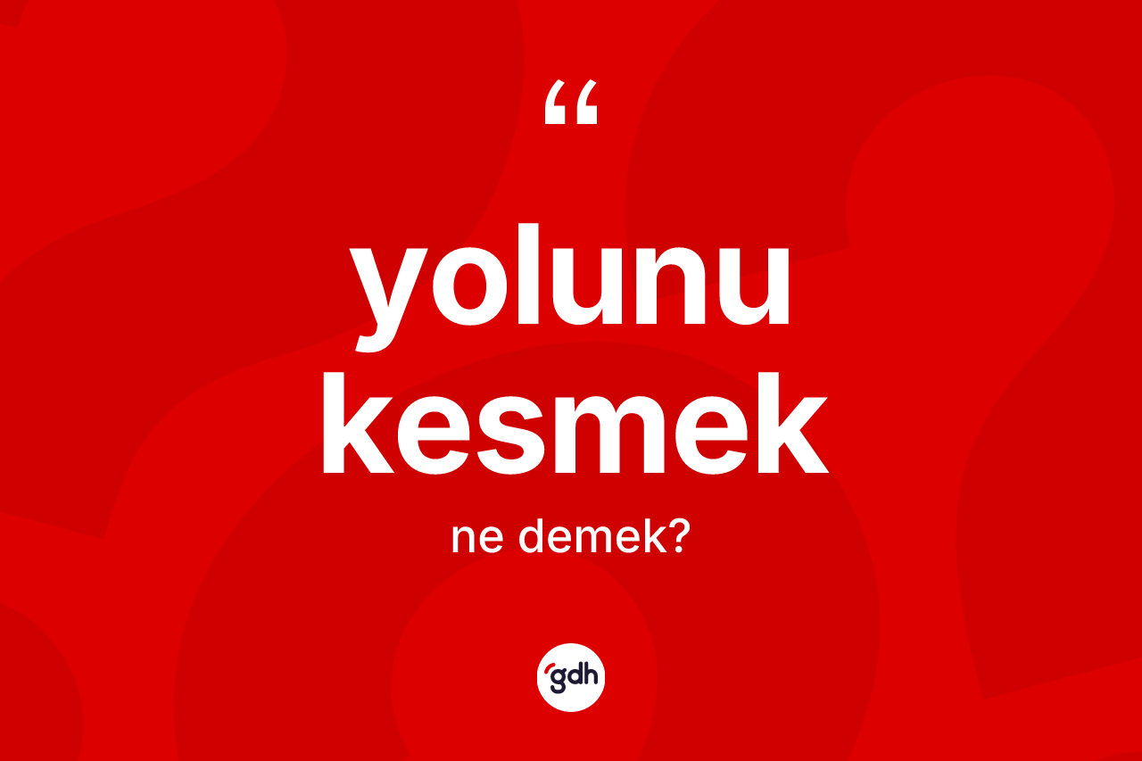 Yolunu kesmek ifadesi neyi anlatır?