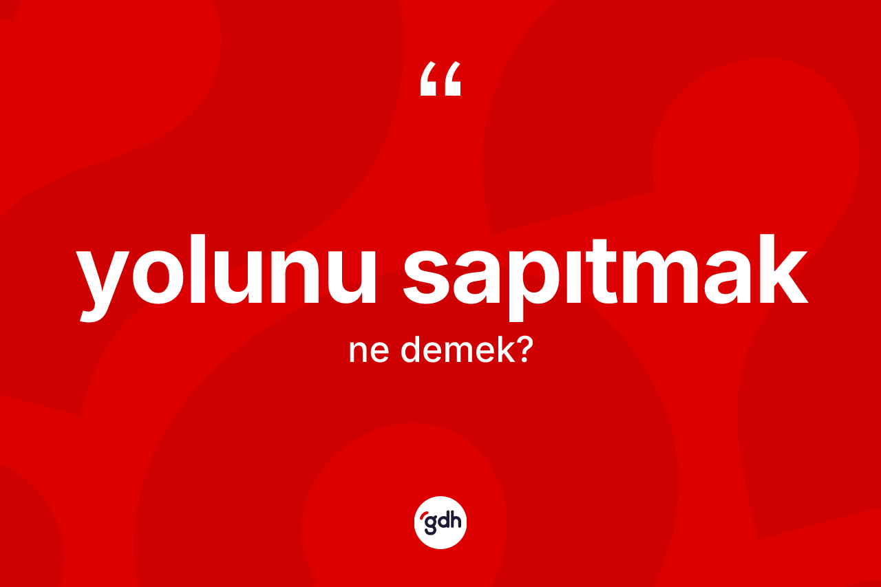Yolunu sapıtmak ne anlama gelir?