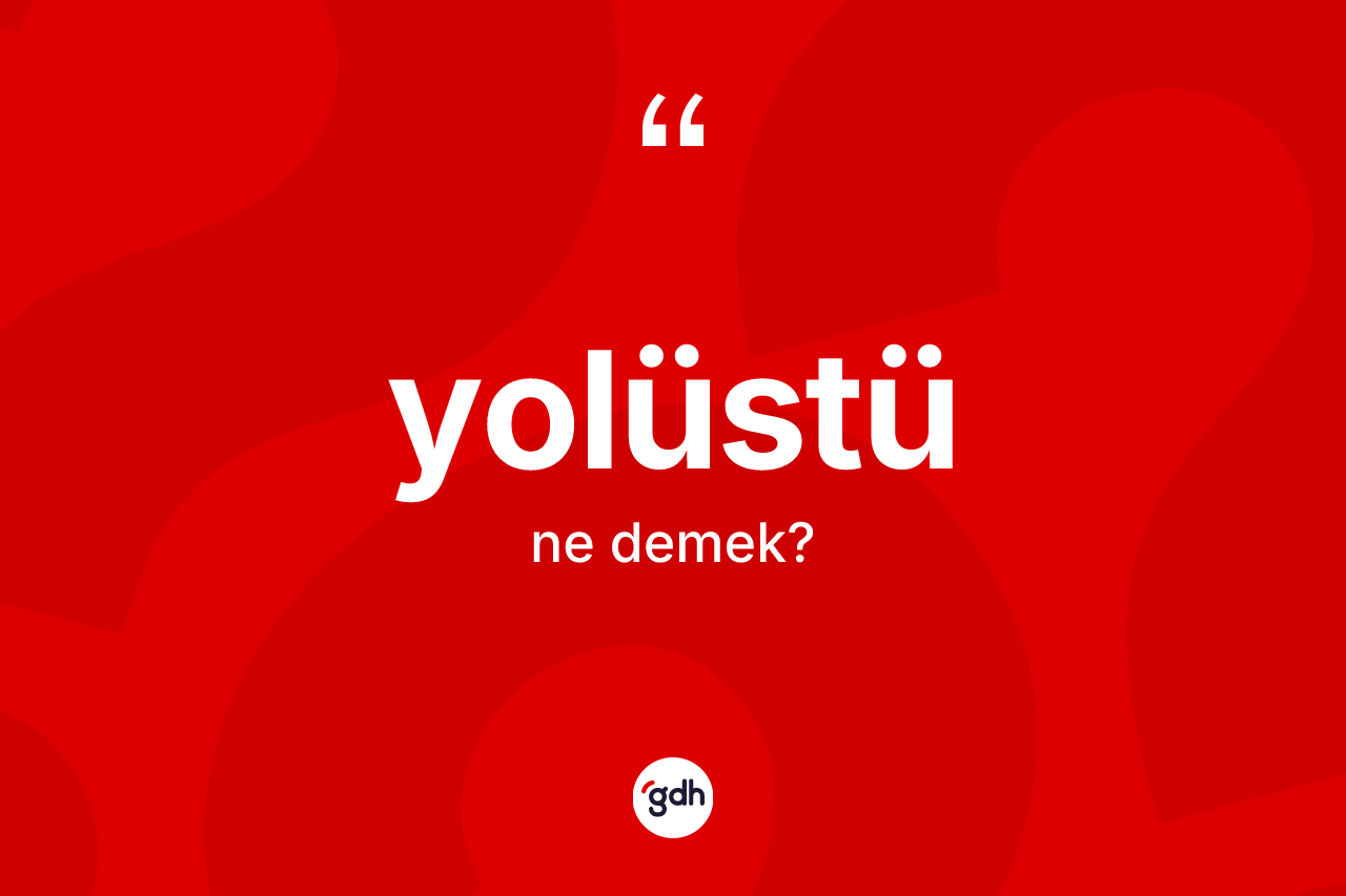 Yolüstü kelimesi ne anlama gelir? Yolüstünün sözlükteki anlamı nedir?