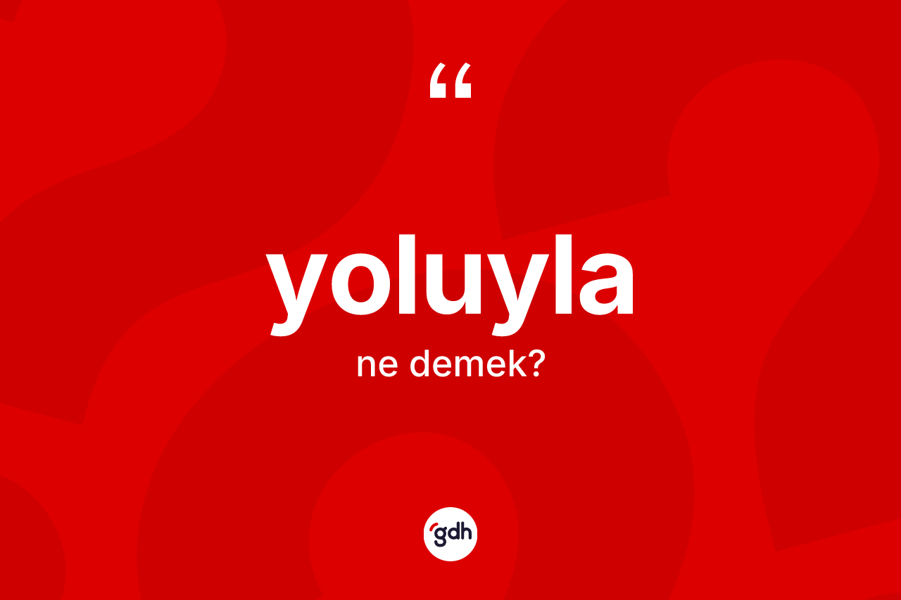 Yoluyla kelimesinin tanımı nedir? Yoluylanın sözlükteki anlamı nedir?