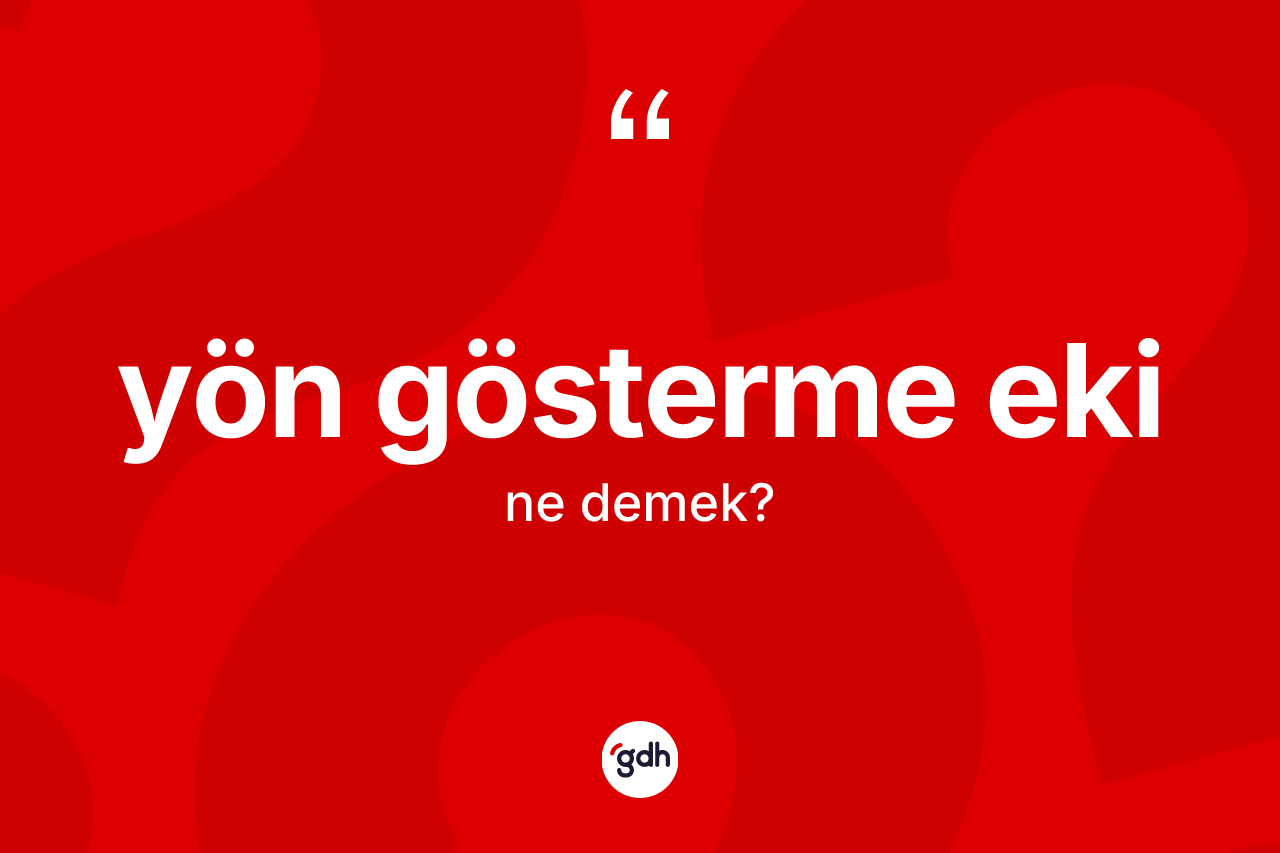 Yön gösterme eki kelimesinin anlamı nedir? Yön gösterme ekinin kısaca tanımı nedir?