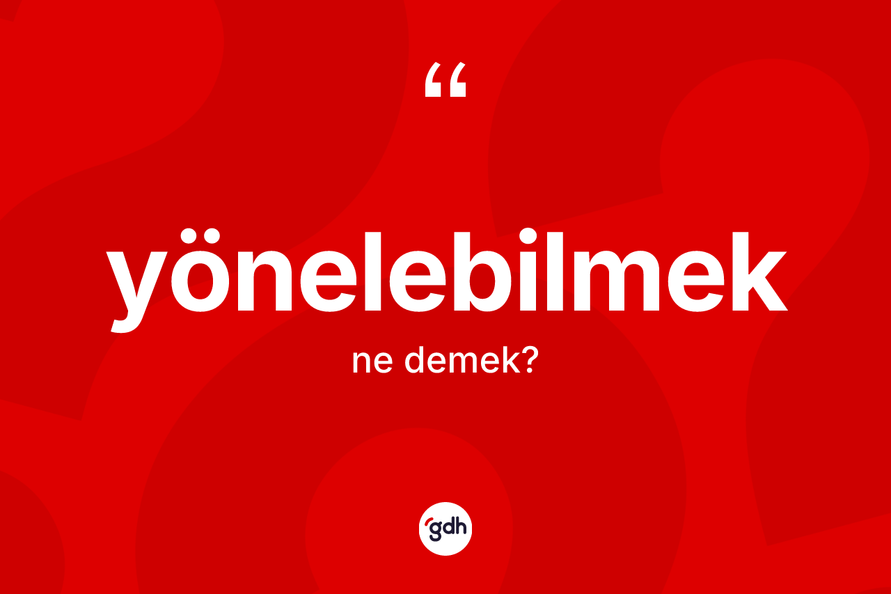 Yönelebilmek kelimesinin sözlükteki tanımı nedir?