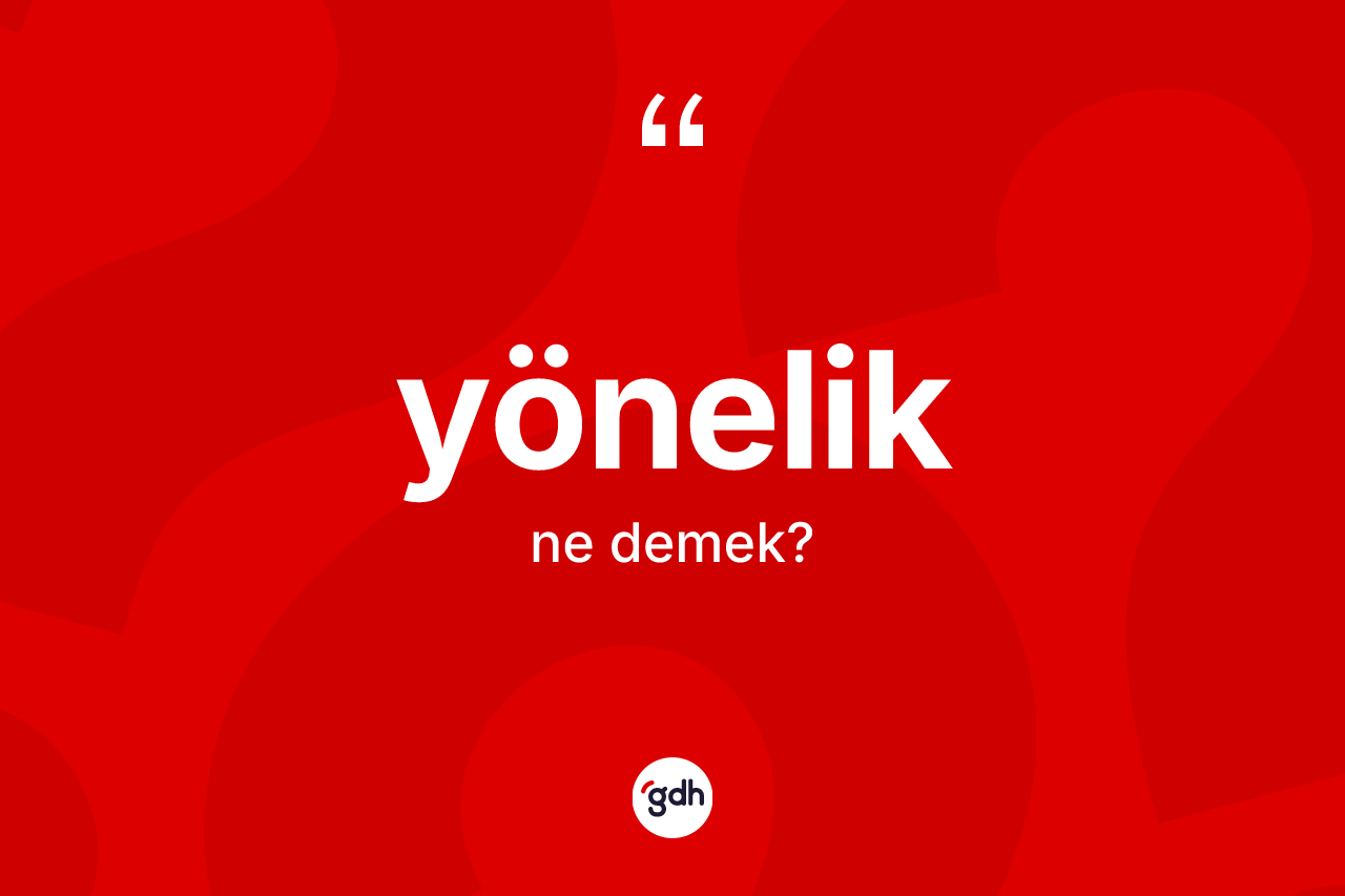 Yönelik kelimesi nedir? Yöneliğin TDK'ya göre anlamı nedir?