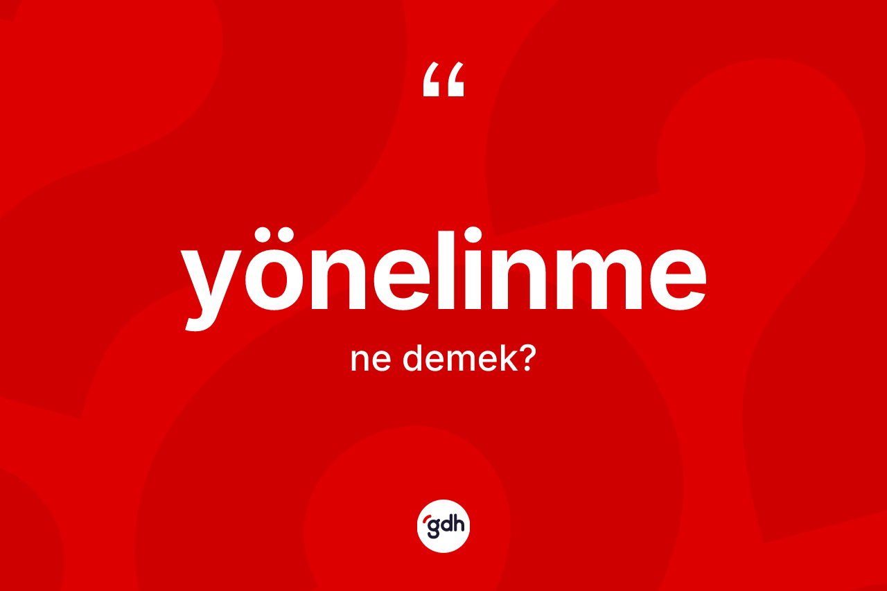 Yönelinme ne anlama gelir? Yönelinmenin sözlükteki anlamı nedir?