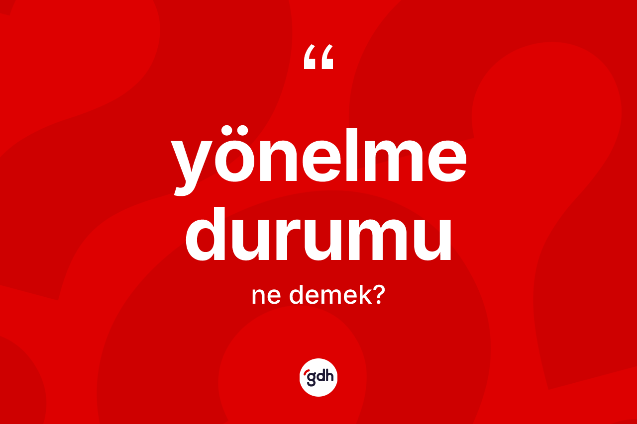 Yönelme durumu kelimesinin sözlükteki tanımı nedir?