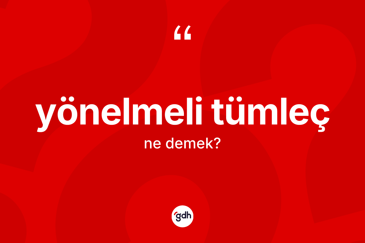 Yönelmeli tümleç kelimesinin anlamı nedir? Yönelmeli tümleç kelimesinin kaç farklı anlamı var?