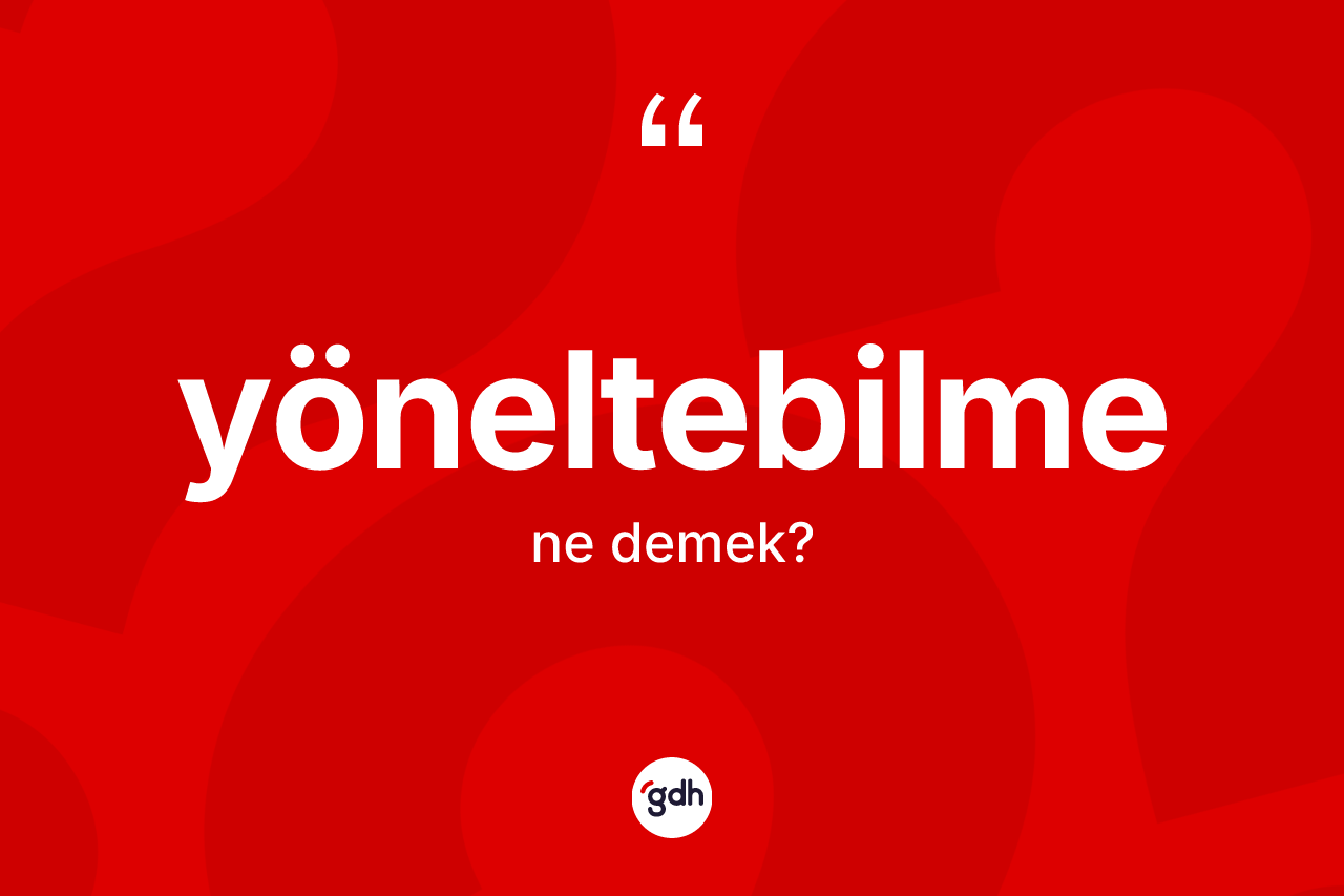 Yöneltebilme kelimesinin tanımı nedir? Yöneltebilmenin halk arasındaki kullanımı nasıldır?