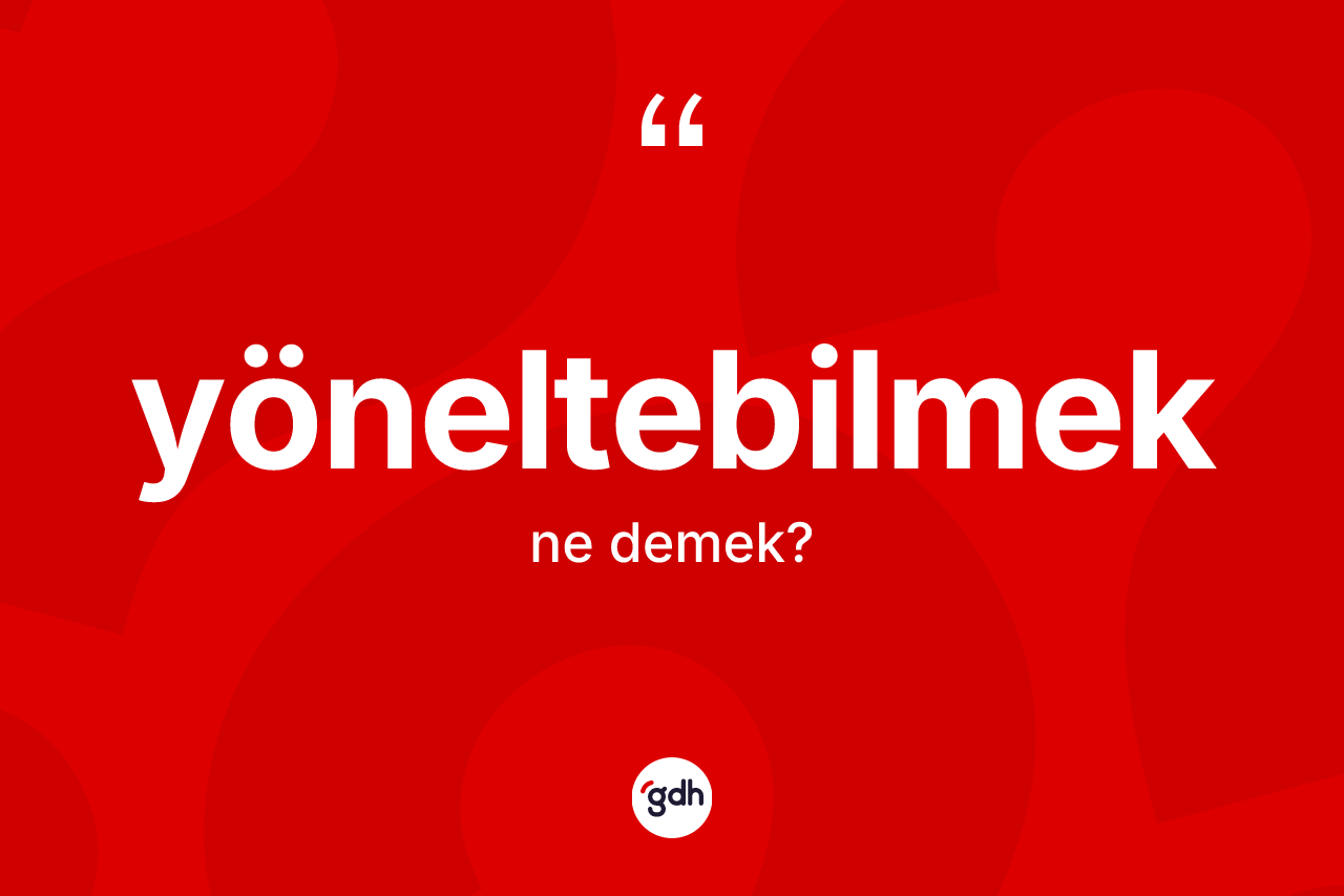 Yöneltebilmek kelimesinin sözlükteki tanımı nedir? Yöneltebilmek kelimesinin TDK'ya göre açıklaması nedir?