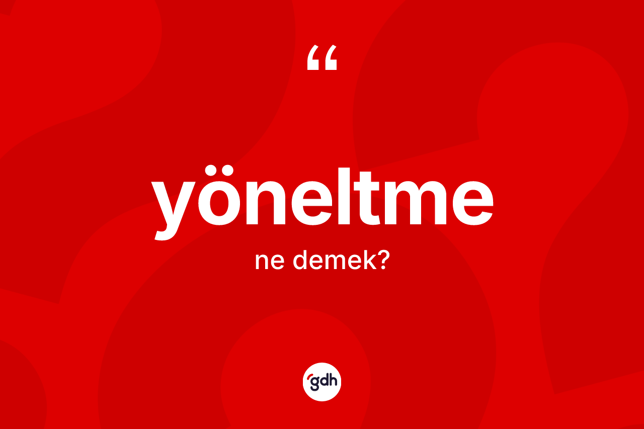 Yöneltme kelimesinin sözlükteki tanımı nedir? Yöneltmenin TDK'ya göre anlamı nedir?