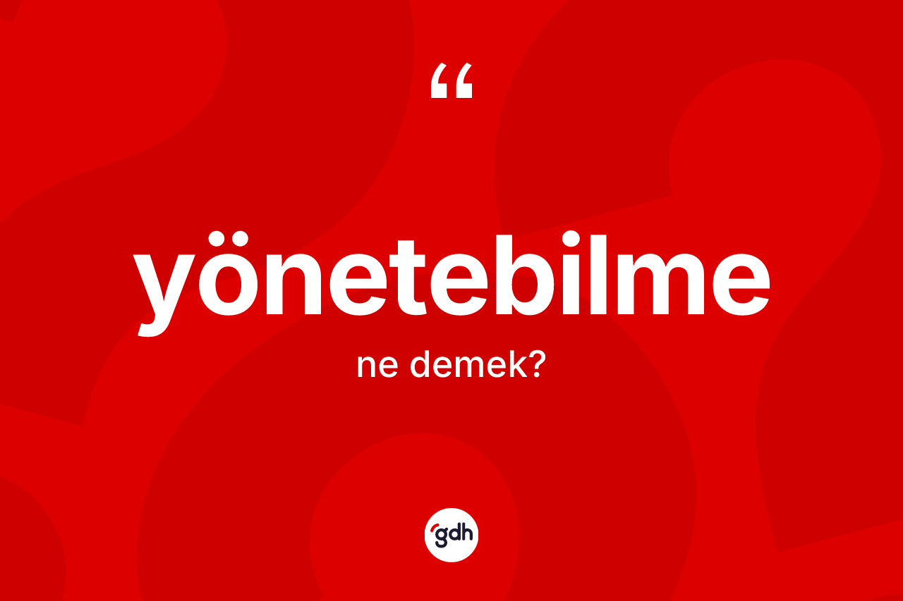 Yönetebilme kelimesinin sözlükteki tanımı nedir? Yönetebilmenin kısaca tanımı nedir?