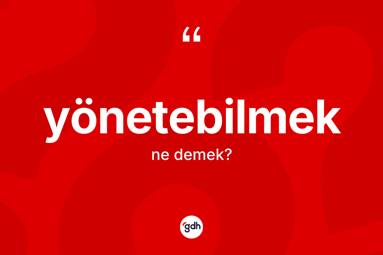 Yönetebilmek ne anlama gelir?