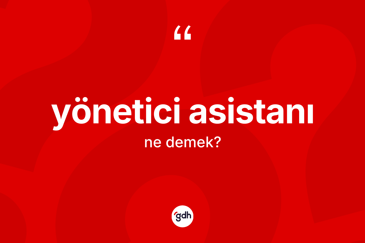 Yönetici asistanı ne anlama gelir? Yönetici asistanı kelimesinin özellikleri nelerdir?