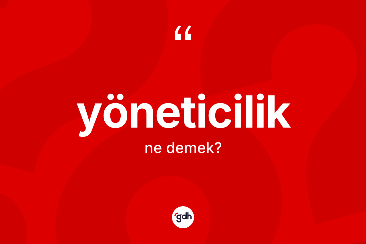 Yöneticilik kelimesinin sözlükteki tanımı nedir? Yöneticiliğin TDK'ya göre anlamı nedir?