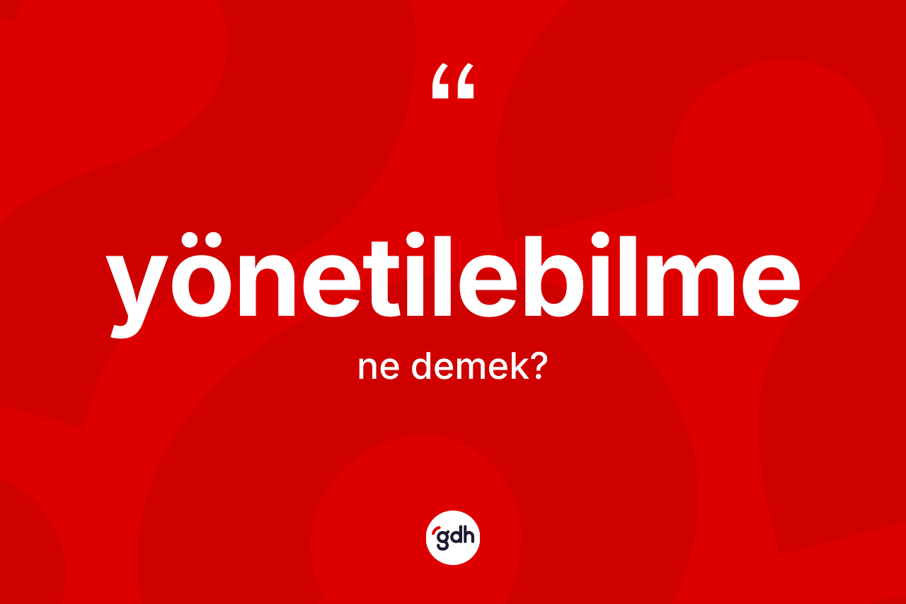 Yönetilebilme kelimesinin sözlükteki tanımı nedir? Yönetilebilmenin TDK'ya göre anlamı nedir?