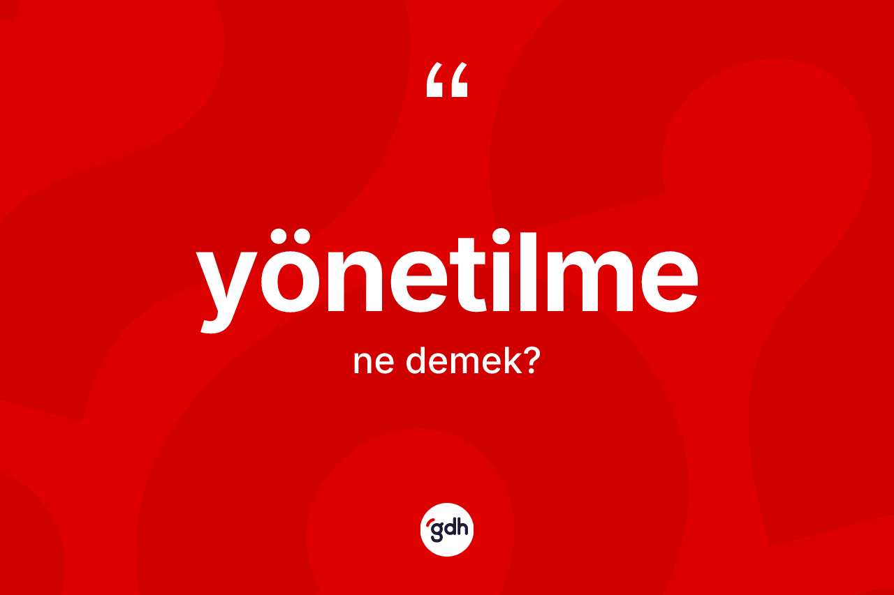 Yönetilme kelimesinin anlamı nedir? Yönetilmenin TDK'ya göre anlamı nedir?