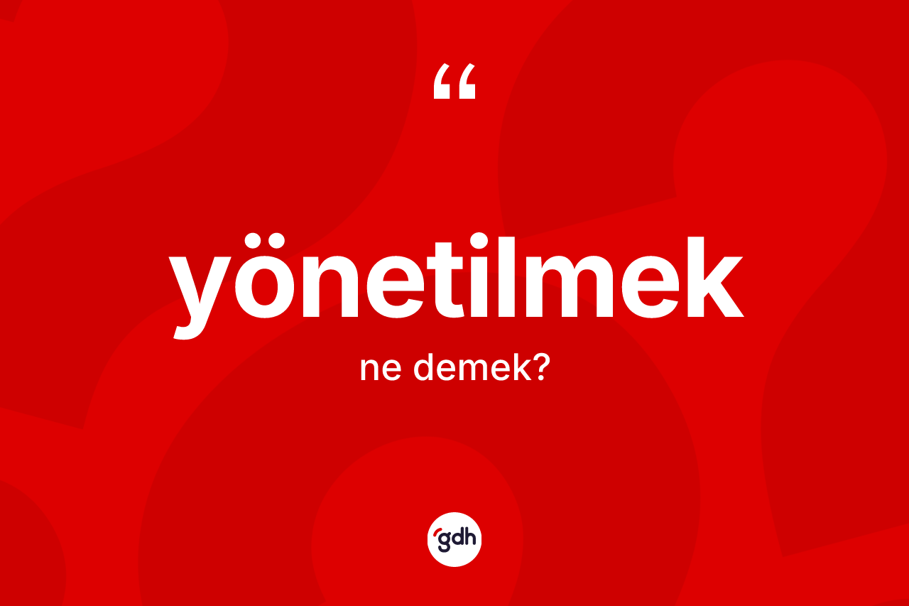 Yönetilmek kelimesi ne anlama gelir? Yönetilmeğin kısaca tanımı nedir?