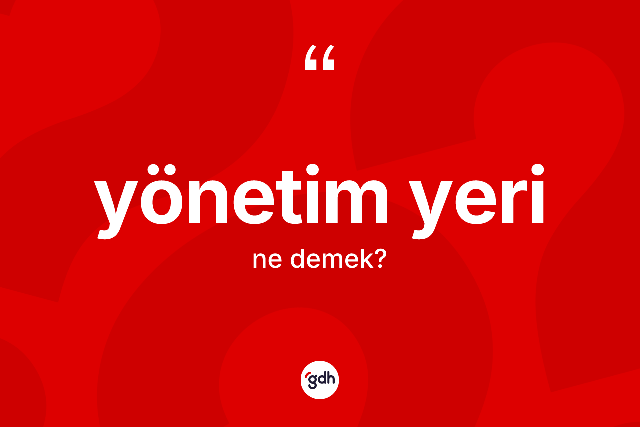 Yönetim yeri kelimesinin tanımı nedir? Yönetim yeri kelimesinin kaç farklı anlamı var?