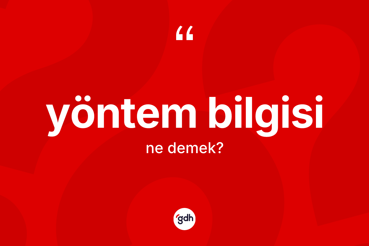 Yöntem bilgisi kelimesinin tanımı nedir?