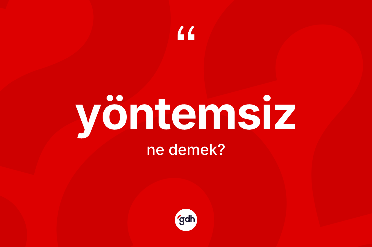 Yöntemsiz nedir? Yöntemsizin TDK'ya göre anlamı nedir?
