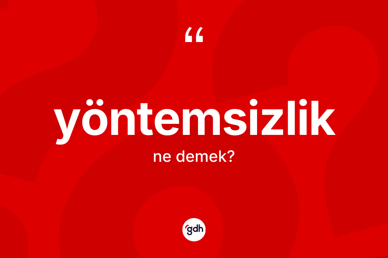 Yöntemsizlik kelimesinin anlamı nedir? Yöntemsizliğin halk arasındaki kullanımı nasıldır?