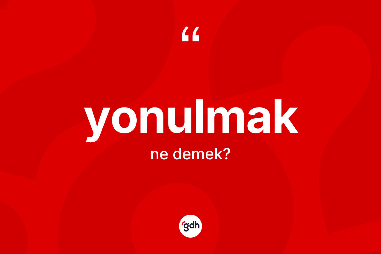 Yonulmak kelimesinin sözlükteki tanımı nedir?