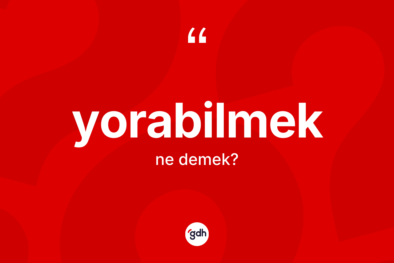Yorabilmek kelimesi nedir? Yorabilmek kelimesinin TDK anlamı nedir?