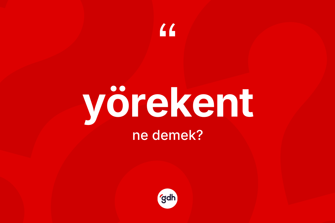 Yörekent kelimesinin tanımı nedir? Yörekentin halk arasındaki kullanımı nasıldır?