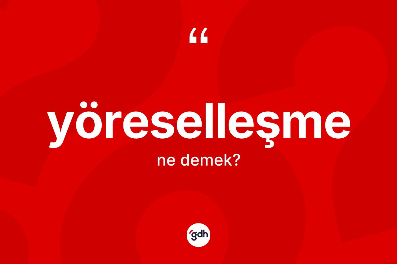 Yöreselleşme kelimesinin sözlükteki tanımı nedir?