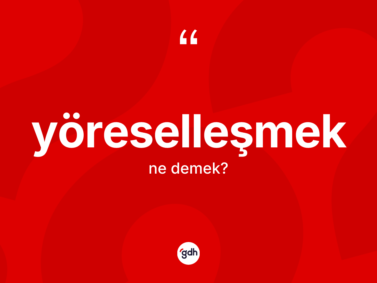 Yöreselleşmek kelimesi ne anlama gelir? Yöreselleşmeğin sözlükteki anlamı nedir?