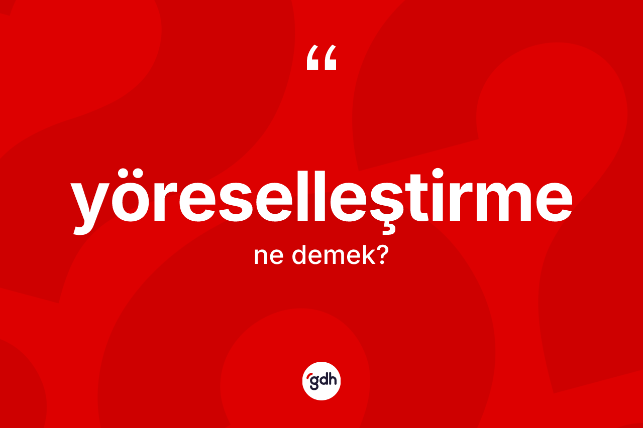 Yöreselleştirme kelimesi ne anlama gelir?