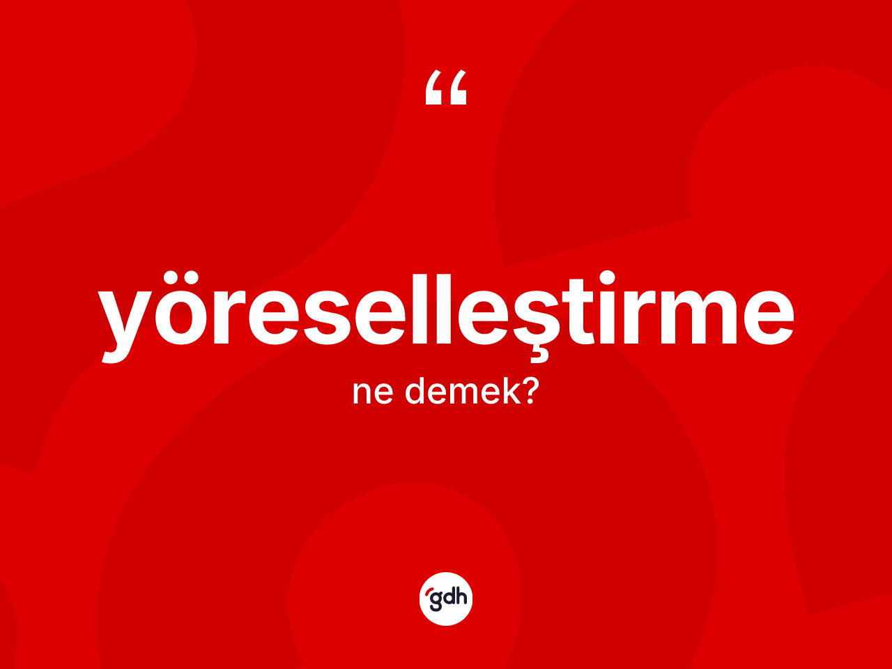 Yöreselleştirme kelimesi ne anlama gelir? Yöreselleştirmenin kısaca tanımı nedir?