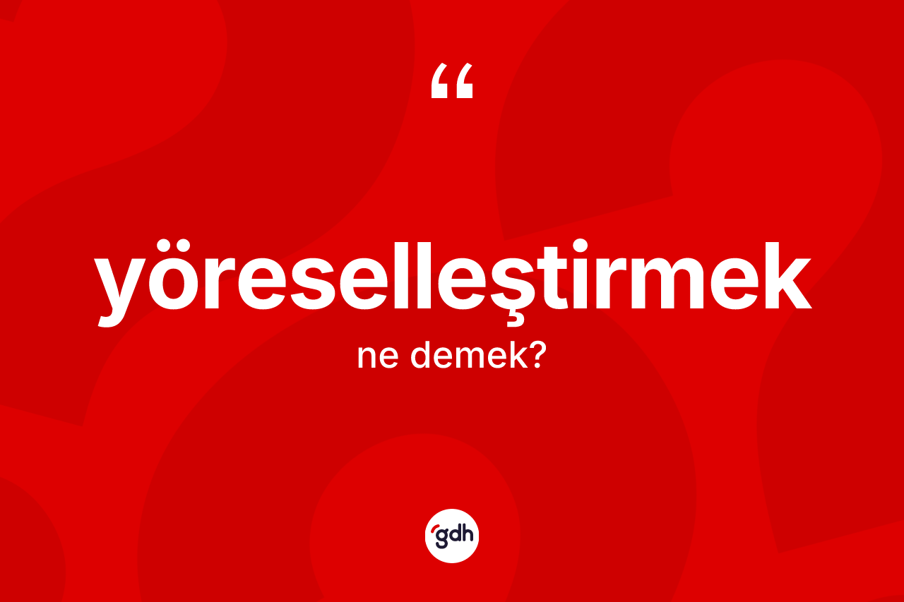 Yöreselleştirmek kelimesinin anlamı nedir? Yöreselleştirmek kelimesinin kaç farklı anlamı var?