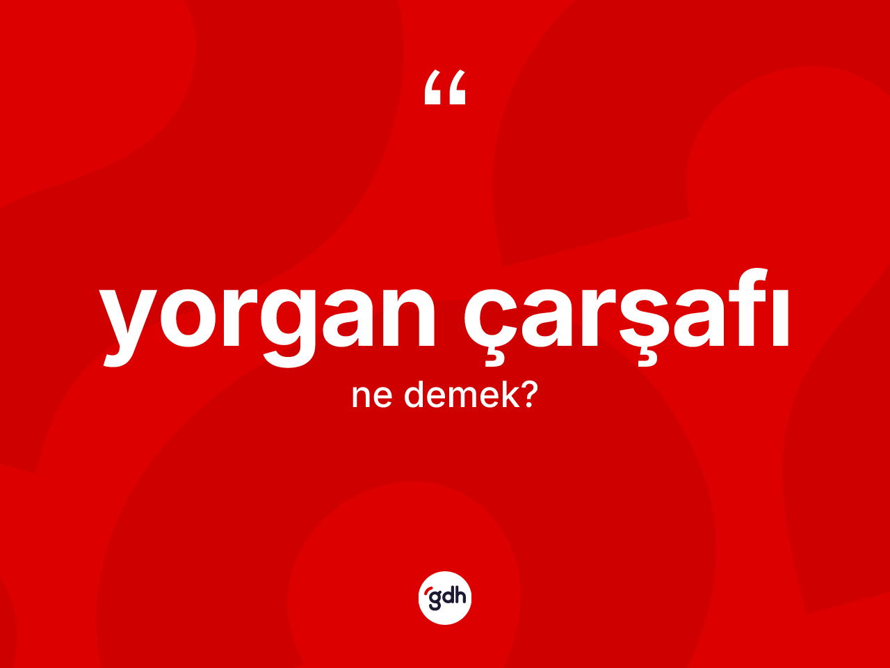 Yorgan çarşafı ne demek? Yorgan çarşafının TDK'ya göre anlamı nedir?