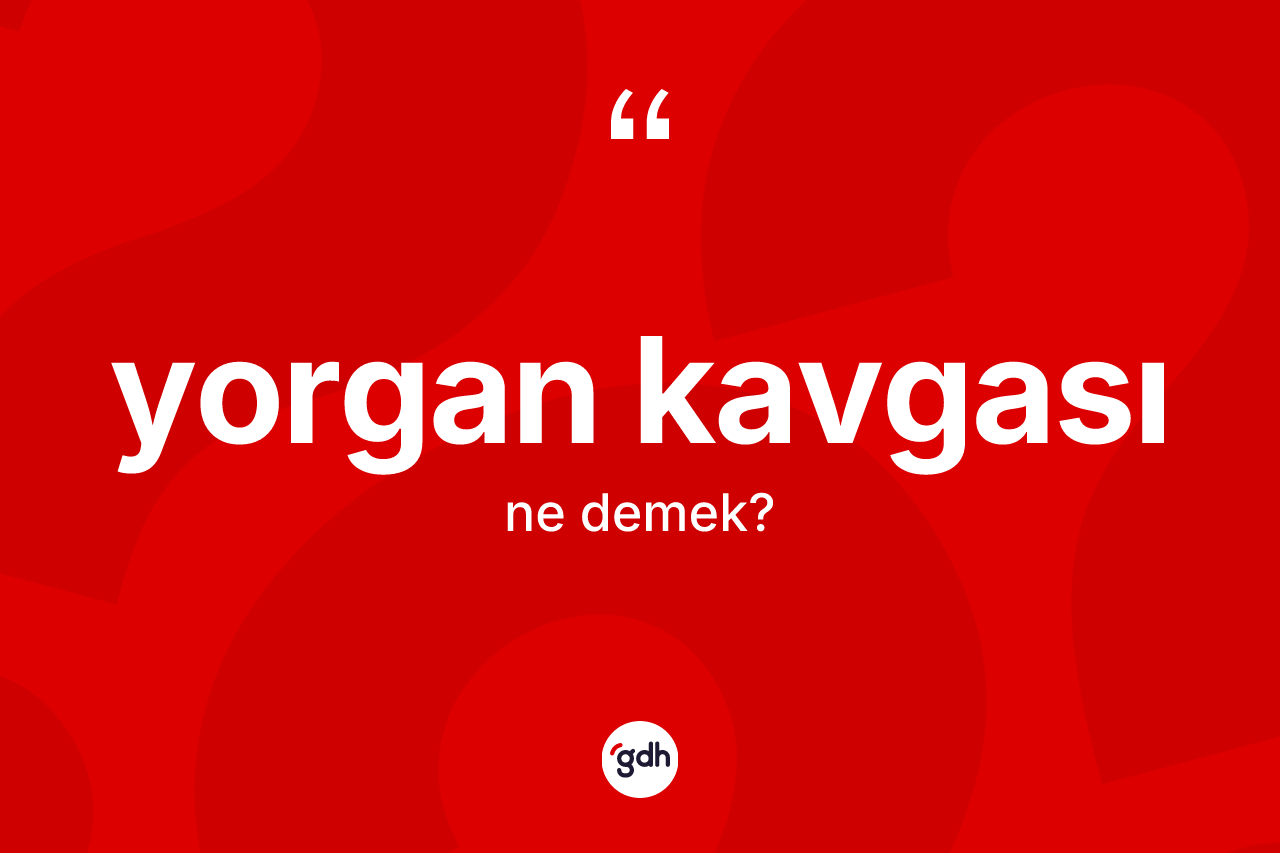 Yorgan kavgası ne anlama gelir? Yorgan kavgasının kısaca tanımı nedir?
