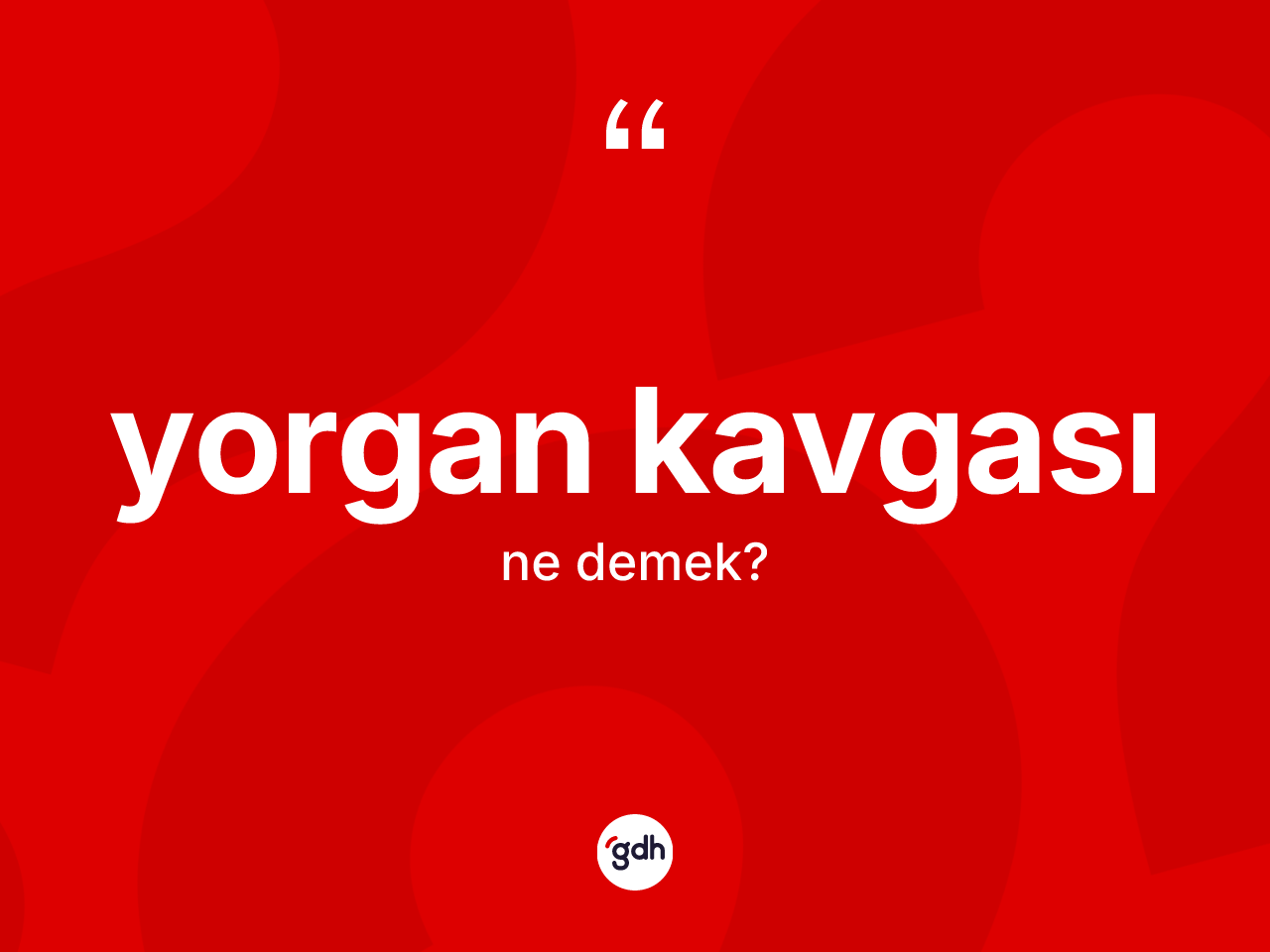 Yorgan kavgası ne anlama gelir? Yorgan kavgasının kısaca tanımı nedir?