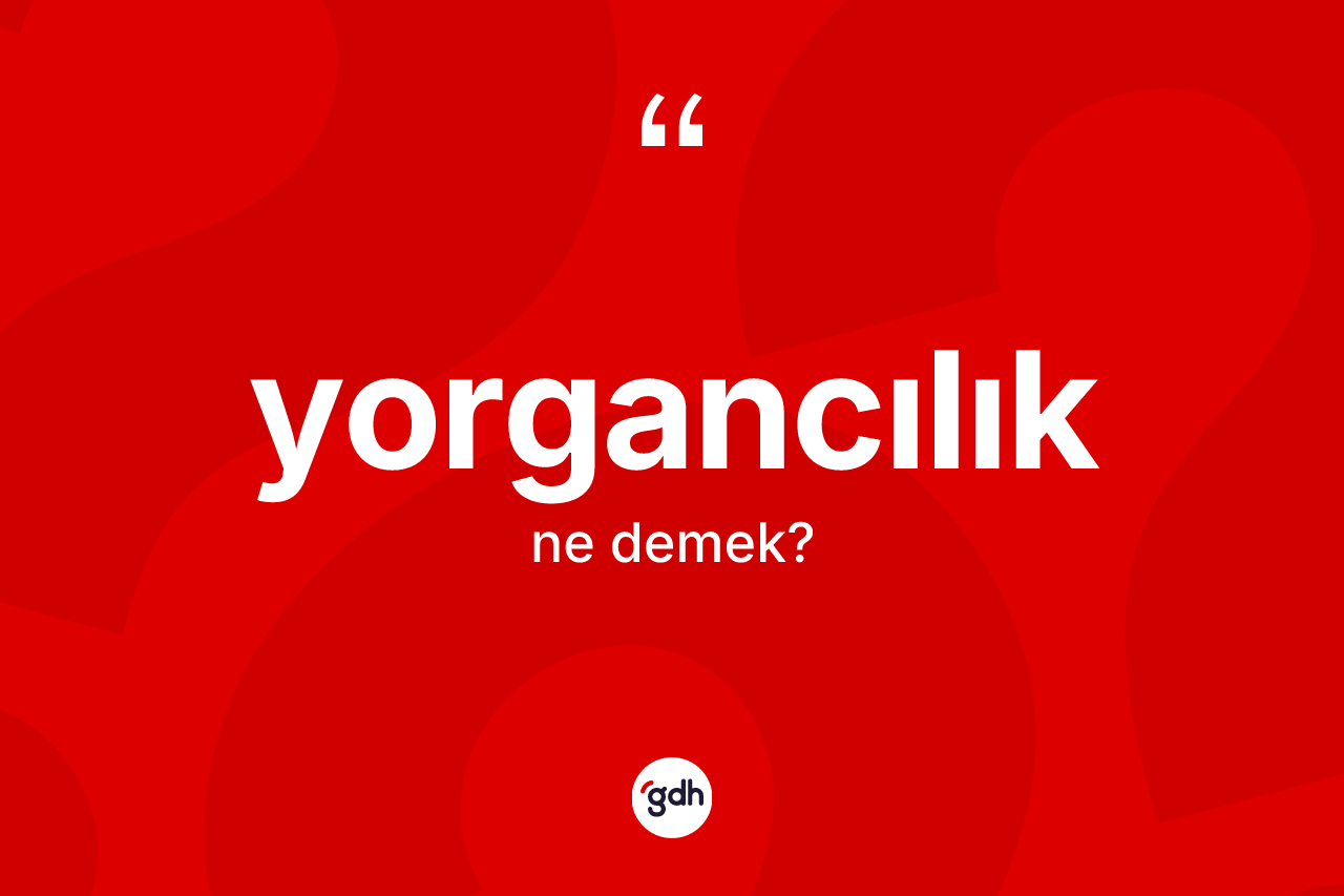 Yorgancılık kelimesinin sözlükteki tanımı nedir? Yorgancılık kelimesinin TDK anlamı nedir?