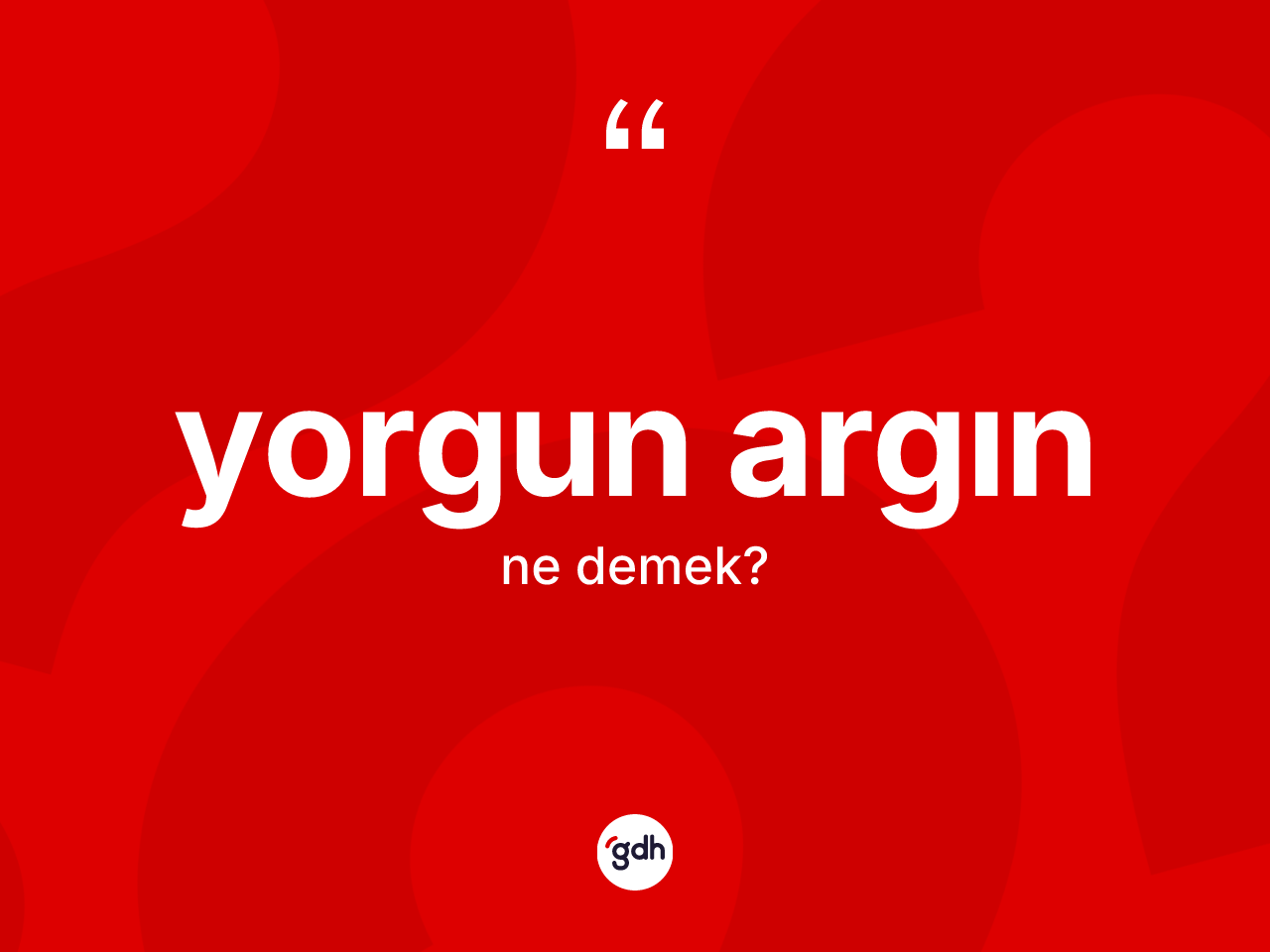 Yorgun argın ne demek? Yorgun argının TDK'ya göre anlamı nedir?