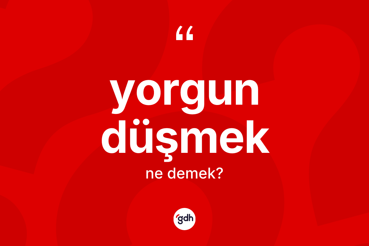 Yorgun düşmek ifadesinin sözlükteki anlamı nedir?