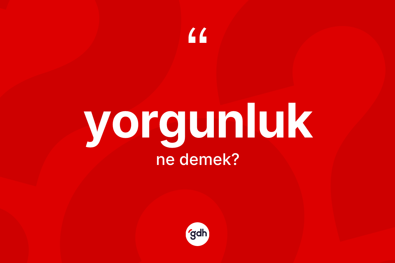 Yorgunluk kelimesi nedir?