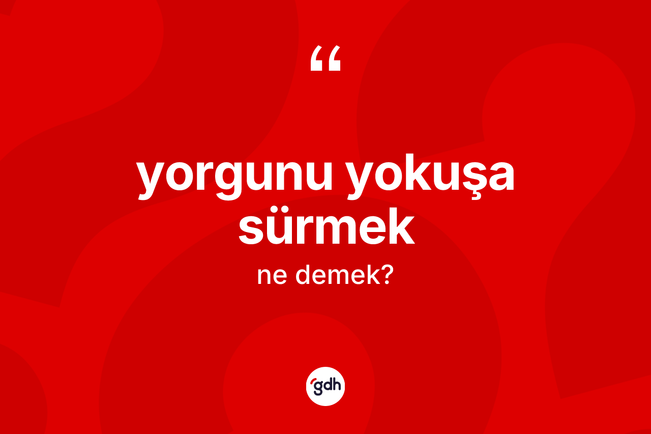 Yorgunu yokuşa sürmek sözü ne demektir?